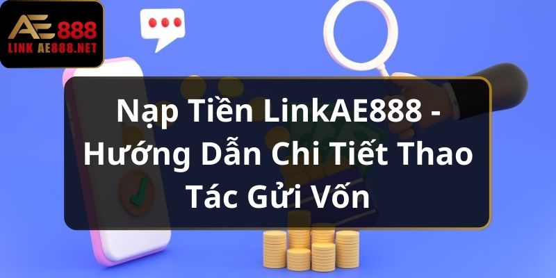 nap-tien-linkae888-huong-dn-chi-tiet-thao-tac-gui-von-1290